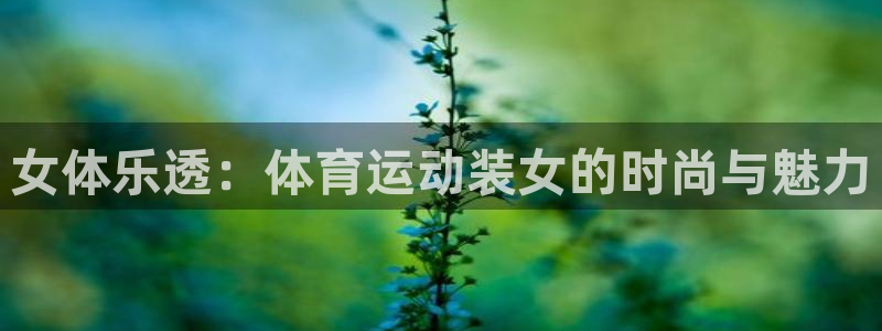vsport体育在线官网：女体乐透：体育运动装女的时尚与魅力