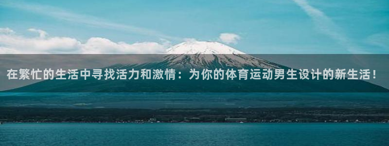 vsport体育在线官网：在繁忙的生活中寻找活力和激情：为你的体育运动男生设计的新生活！