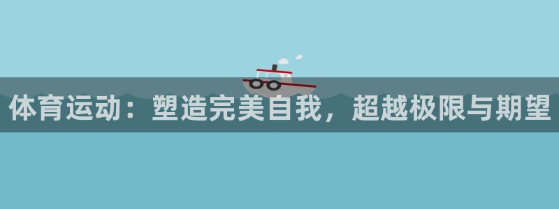 vsport体育在线官网：体育运动：塑造完美自我，超越极限与期望