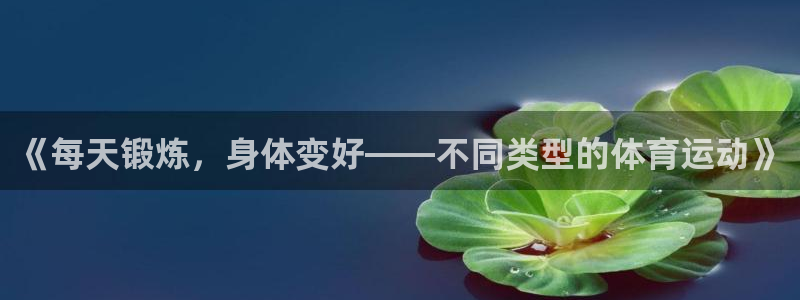 vsport体育在线官网：《每天锻炼，身体变好——不同类型的体育运动》