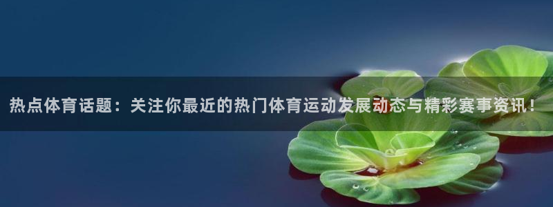 vsport体育在线官网：热点体育话题：关注你最近的热门体育运动发展动态与精彩赛事资讯！